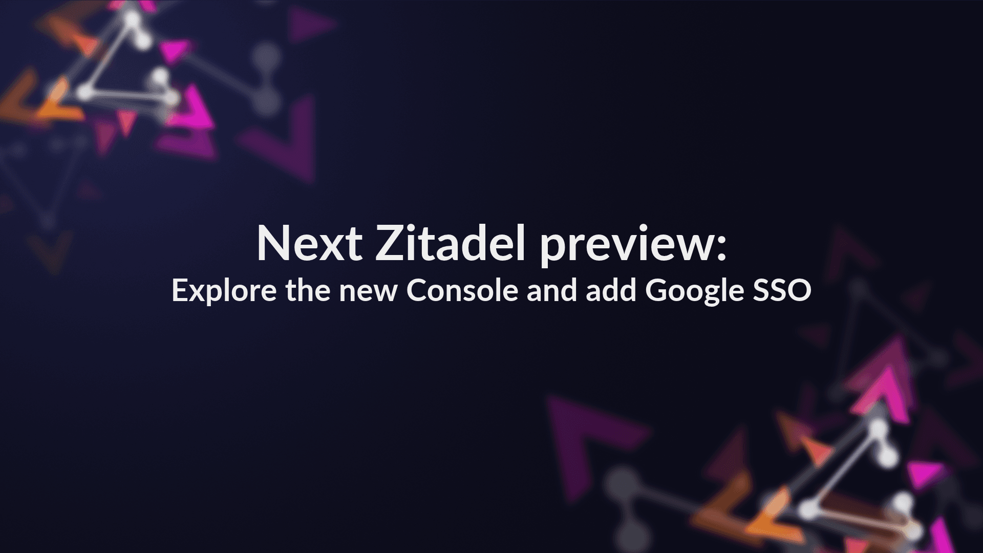 Next Zitadel preview: Explore the new Console and add Google SSO preview image